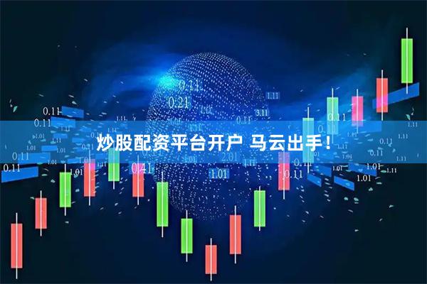 炒股配资平台开户 马云出手！