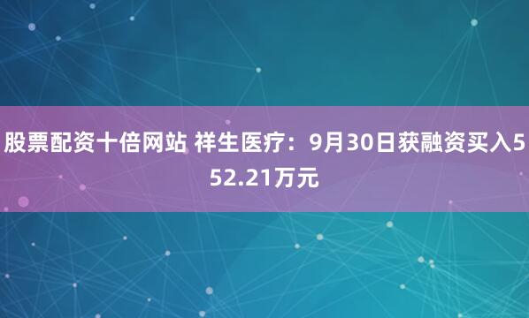 股票配资十倍网站 祥生医疗：9月30日获融资买入552.21万元