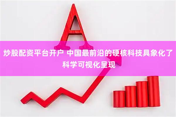 炒股配资平台开户 中国最前沿的硬核科技具象化了 科学可视化呈现