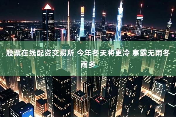 股票在线配资交易所 今年冬天将更冷 寒露无雨冬雨多