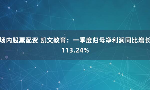 场内股票配资 凯文教育：一季度归母净利润同比增长113.24%