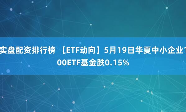 实盘配资排行榜 【ETF动向】5月19日华夏中小企业100ETF基金跌0.15%