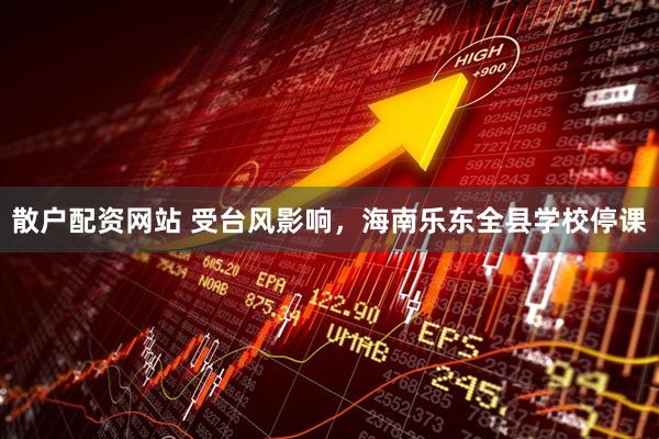 散户配资网站 受台风影响，海南乐东全县学校停课