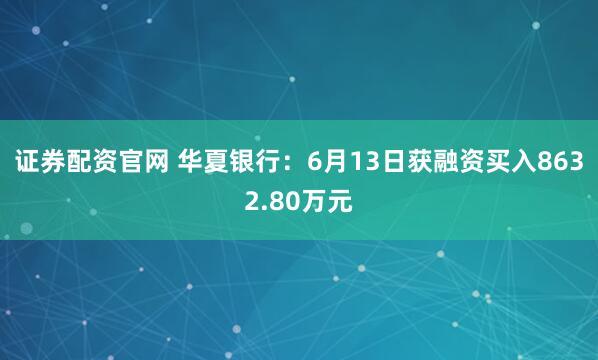 证券配资官网 华夏银行：6月13日获融资买入8632.80万元