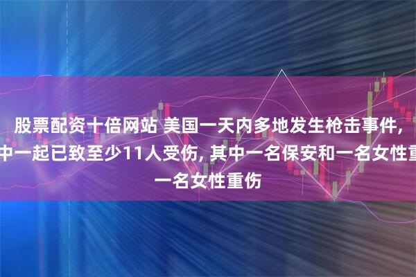 股票配资十倍网站 美国一天内多地发生枪击事件, 其中一起已致至少11人受伤, 其中一名保安和一名女性重伤