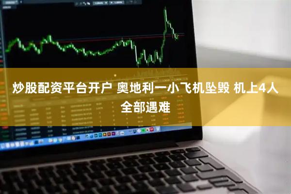 炒股配资平台开户 奥地利一小飞机坠毁 机上4人全部遇难