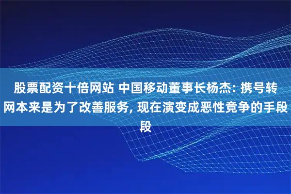 股票配资十倍网站 中国移动董事长杨杰: 携号转网本来是为了改善服务, 现在演变成恶性竞争的手段