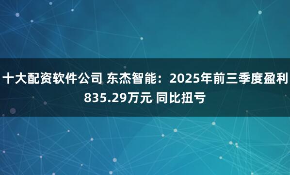 十大配资软件公司 东杰智能：2025年前三季度盈利835.29万元 同比扭亏