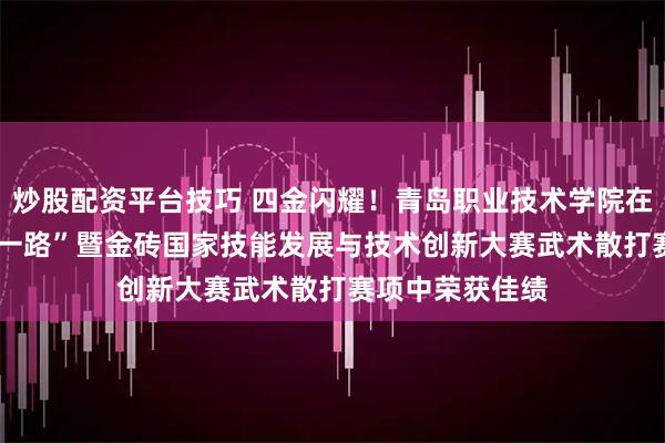 炒股配资平台技巧 四金闪耀！青岛职业技术学院在2025年“一带一路”暨金砖国家技能发展与技术创新大赛武术散打赛项中荣获佳绩
