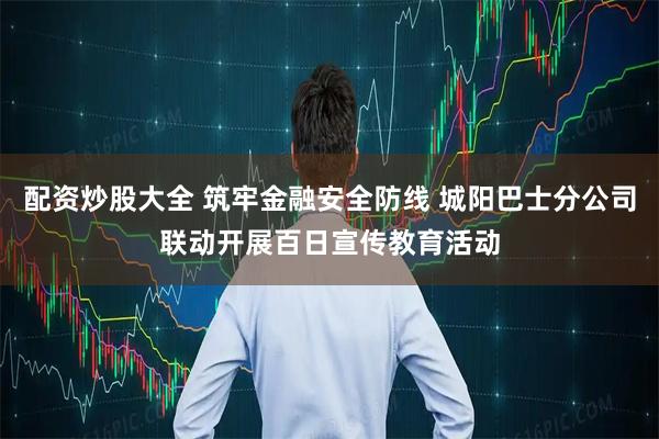 配资炒股大全 筑牢金融安全防线 城阳巴士分公司联动开展百日宣传教育活动