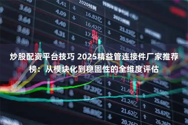 炒股配资平台技巧 2025精益管连接件厂家推荐榜：从模块化到稳固性的全维度评估