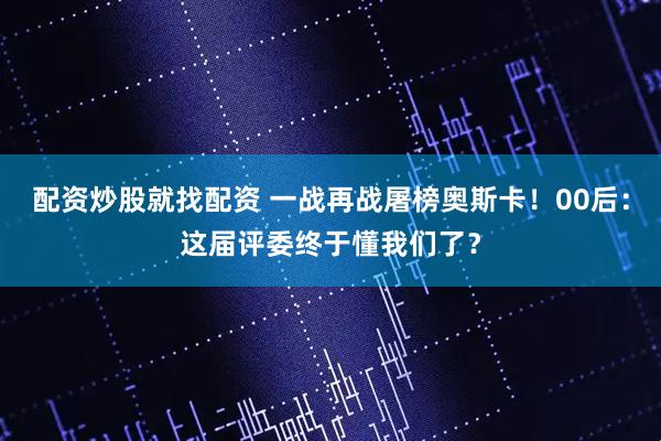 配资炒股就找配资 一战再战屠榜奥斯卡!00后:这届评委终于懂我们了?