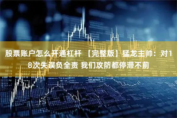 股票账户怎么开通杠杆 【完整版】猛龙主帅：对18次失误负全责 我们攻防都停滞不前