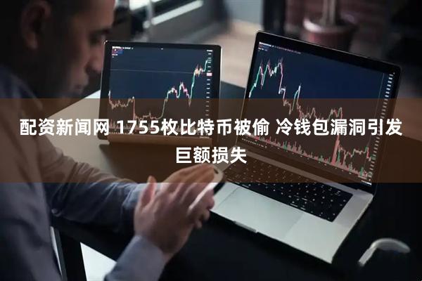 配资新闻网 1755枚比特币被偷 冷钱包漏洞引发巨额损失